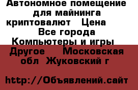Автономное помещение для майнинга криптовалют › Цена ­ 1 - Все города Компьютеры и игры » Другое   . Московская обл.,Жуковский г.